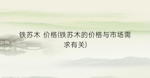 铁苏木 价格(铁苏木的价格与市场需求有关)